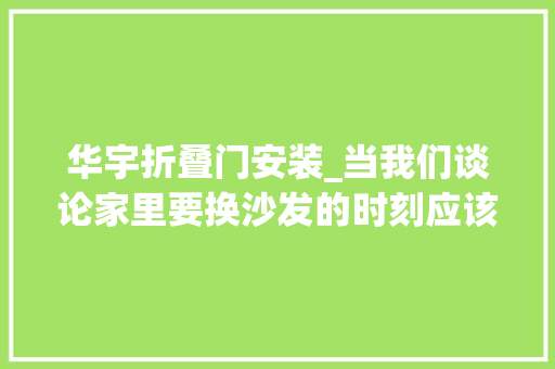 华宇折叠门安装_当我们谈论家里要换沙发的时刻应该推敲哪些工作