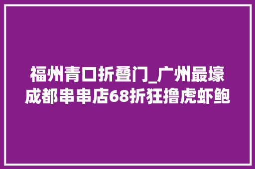 福州青口折叠门_广州最壕成都串串店68折狂撸虎虾鲍鱼