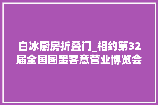 白冰厨房折叠门_相约第32届全国图墨客意营业博览会｜接力出版社总编辑白冰推介精品儿童图书