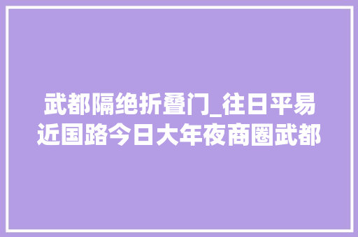 武都隔绝折叠门_往日平易近国路今日大年夜商圈武都路的前世今生