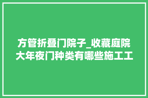 方管折叠门院子_收藏庭院大年夜门种类有哪些施工工艺是若何的设计师总结经验