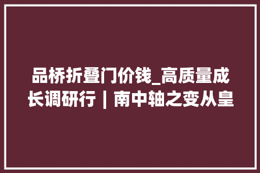 品桥折叠门价钱_高质量成长调研行∣南中轴之变从皇家苑囿浙江村到商务新区