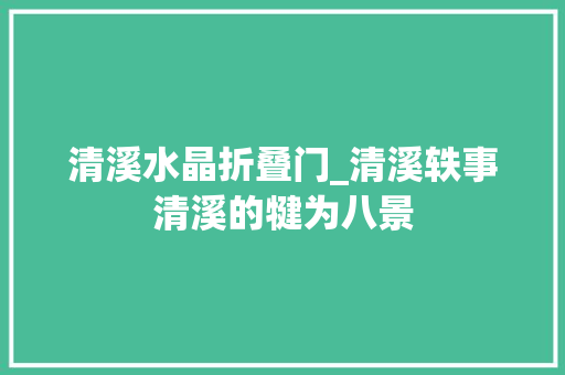 清溪水晶折叠门_清溪轶事清溪的犍为八景