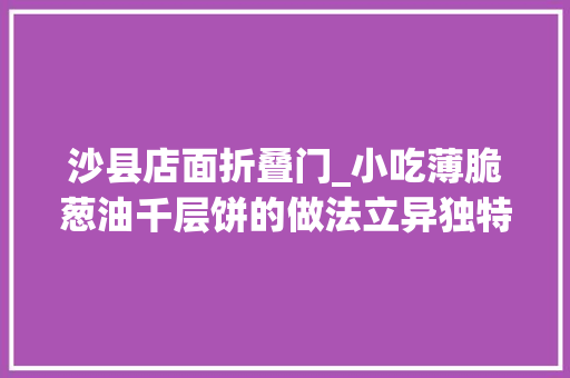 沙县店面折叠门_小吃薄脆葱油千层饼的做法立异独特折叠方法
