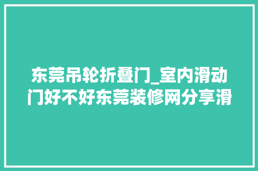 东莞吊轮折叠门_室内滑动门好不好东莞装修网分享滑动门维修及保养方法