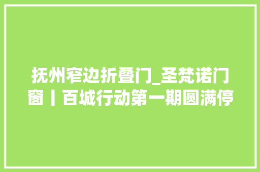 抚州窄边折叠门_圣梵诺门窗丨百城行动第一期圆满停滞超责任完成