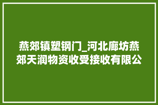 燕郊镇塑钢门_河北廊坊燕郊天润物资收受接收有限公司被责令整改