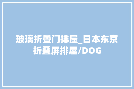 玻璃折叠门排屋_日本东京折叠屏排屋/DOG