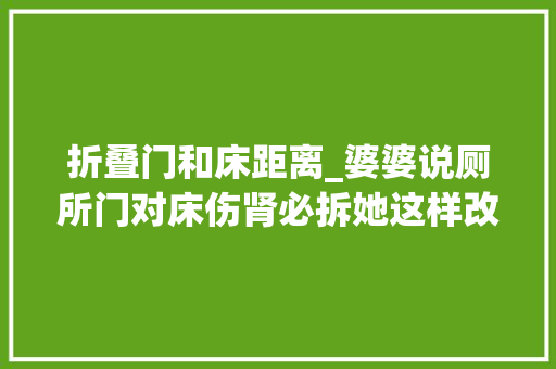 折叠门和床距离_婆婆说厕所门对床伤肾必拆她这样改全家服气