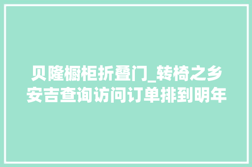 贝隆橱柜折叠门_转椅之乡安吉查询访问订单排到明年客户躺赚5年的钱行业熟手在行却说要清醒一欠妥心就亏本