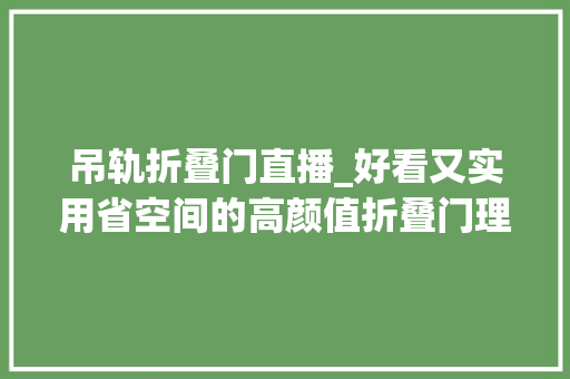 吊轨折叠门直播_好看又实用省空间的高颜值折叠门理解一下