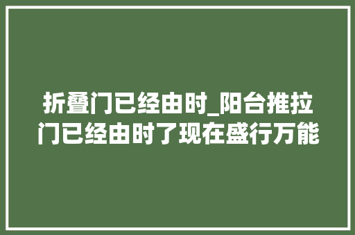 折叠门已经由时_阳台推拉门已经由时了现在盛行万能折叠门好看又实用
