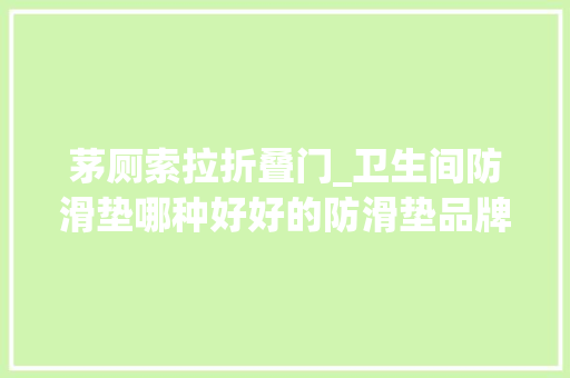 茅厕索拉折叠门_卫生间防滑垫哪种好好的防滑垫品牌有哪些