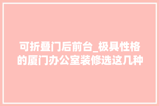 可折叠门后前台_极具性格的厦门办公室装修选这几种装修材料