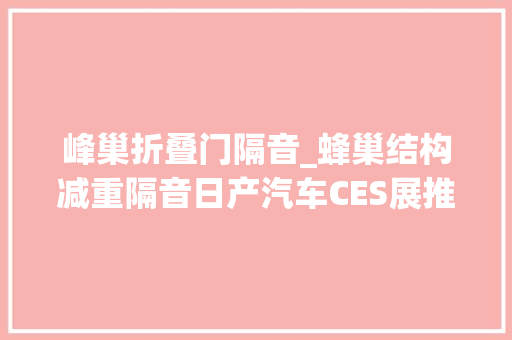 峰巢折叠门隔音_蜂巢结构减重隔音日产汽车CES展推出全新轻量化隔音材料