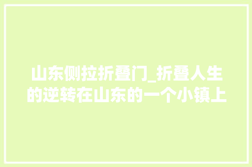 山东侧拉折叠门_折叠人生的逆转在山东的一个小镇上