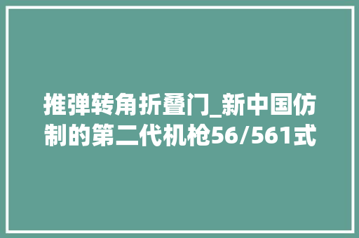 推弹转角折叠门_新中国仿制的第二代机枪56/561式762mm轻机枪