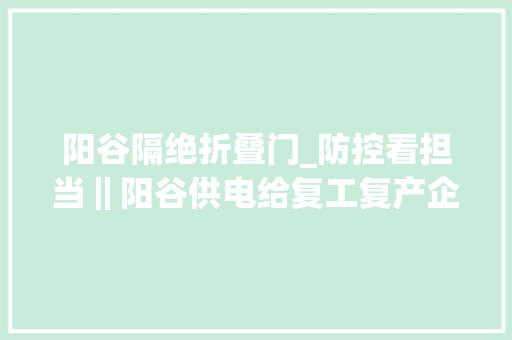 阳谷隔绝折叠门_防控看担当‖阳谷供电给复工复产企业吃下定心丸