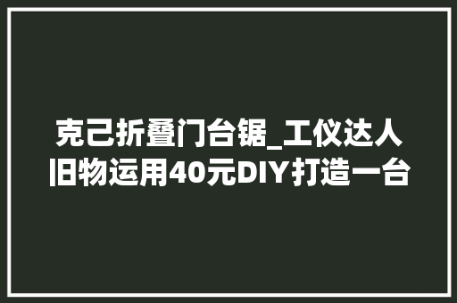 克己折叠门台锯_工仪达人旧物运用40元DIY打造一台简单纯真PCB台锯切割机