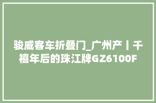 骏威客车折叠门_广州产丨千禧年后的珠江牌GZ6100F型团体客车