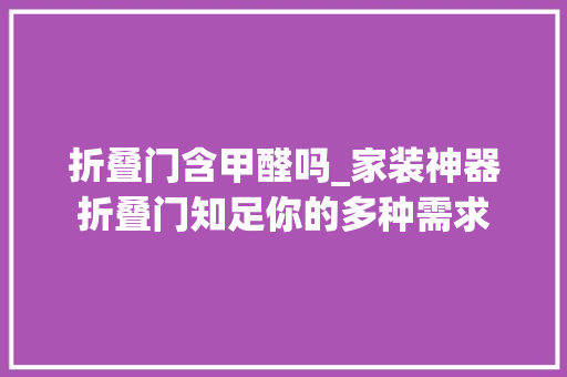 折叠门含甲醛吗_家装神器折叠门知足你的多种需求