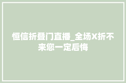 恒信折叠门直播_全场X折不来您一定后悔