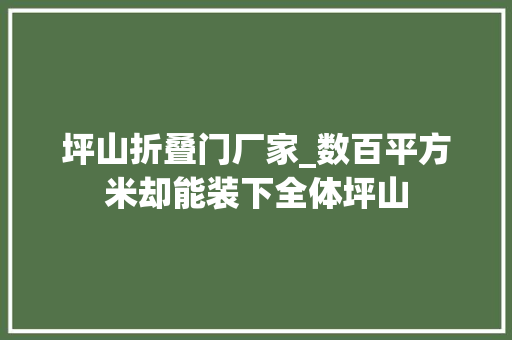 坪山折叠门厂家_数百平方米却能装下全体坪山