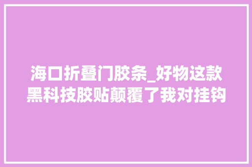 海口折叠门胶条_好物这款黑科技胶贴颠覆了我对挂钩的理解
