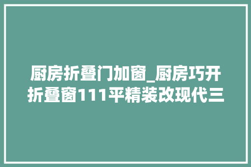 厨房折叠门加窗_厨房巧开折叠窗111平精装改现代三室