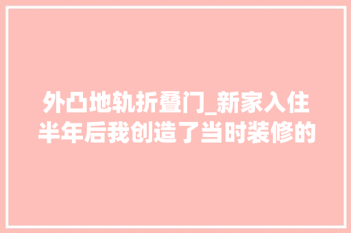 外凸地轨折叠门_新家入住半年后我创造了当时装修的败笔这9件器械太不值