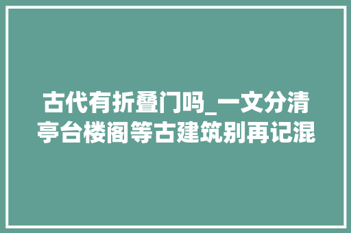 古代有折叠门吗_一文分清亭台楼阁等古建筑别再记混了