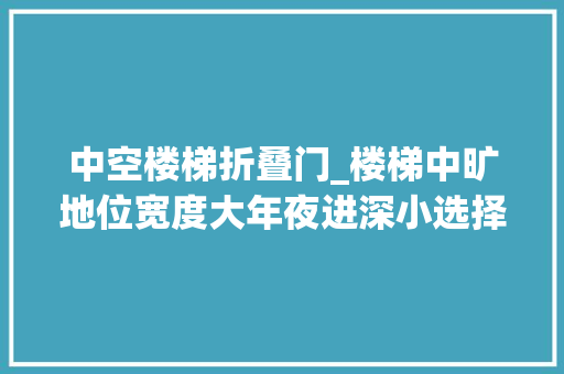 中空楼梯折叠门_楼梯中旷地位宽度大年夜进深小选择这两种家用别墅电梯