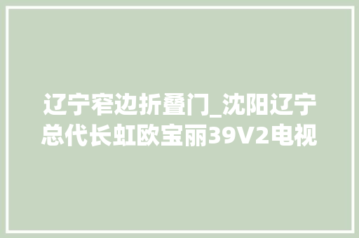 辽宁窄边折叠门_沈阳辽宁总代长虹欧宝丽39V2电视仅1580