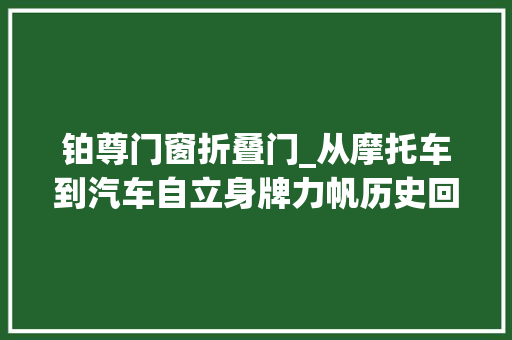 铂尊门窗折叠门_从摩托车到汽车自立身牌力帆历史回忆