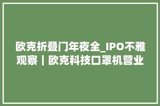 欧克折叠门年夜全_IPO不雅观察｜欧克科技口罩机营业收入骤降还卷入多起诉讼轇轕