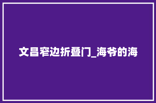 文昌窄边折叠门_海爷的海