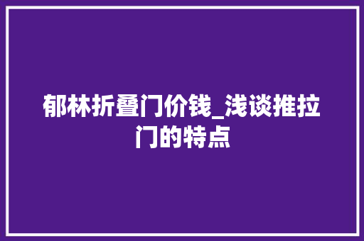 郁林折叠门价钱_浅谈推拉门的特点
