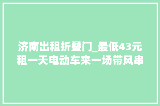 济南出租折叠门_最低43元租一天电动车来一场带风串梭的济南Citywalk