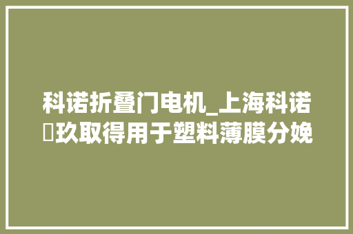 科诺折叠门电机_上海科诺燊玖取得用于塑料薄膜分娩的混配料装配专利避免本钱出现浪费