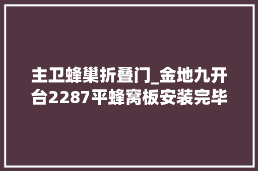 主卫蜂巢折叠门_金地九开台2287平蜂窝板安装完毕6708元