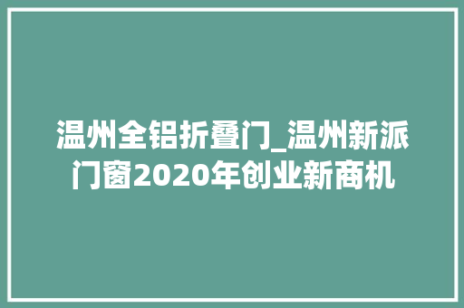 温州全铝折叠门_温州新派门窗2020年创业新商机