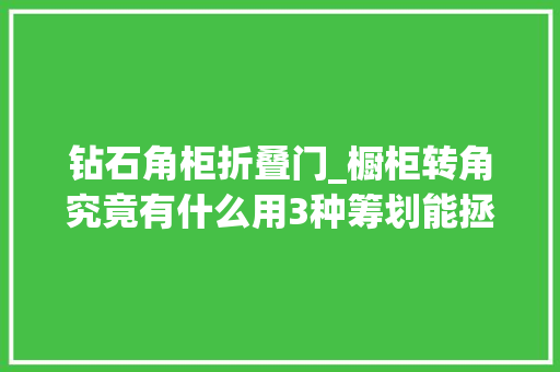 钻石角柜折叠门_橱柜转角究竟有什么用3种筹划能拯救它1种鸡肋1种超实用