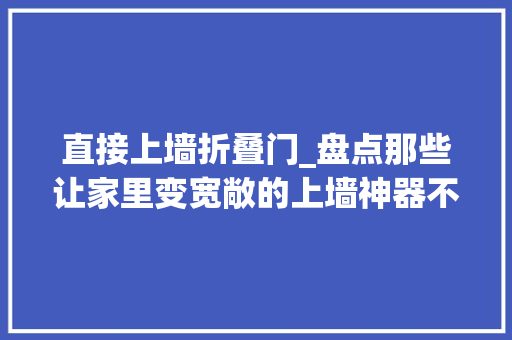 直接上墙折叠门_盘点那些让家里变宽敞的上墙神器不好用你找我