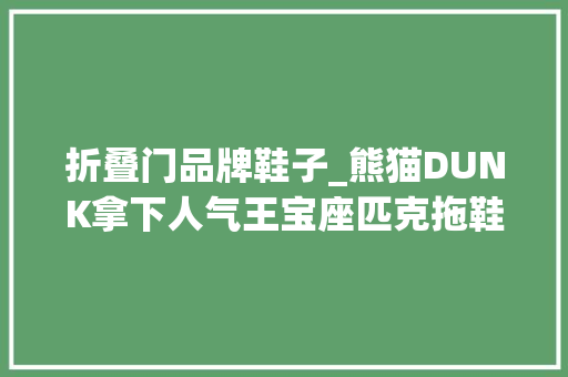 折叠门品牌鞋子_熊猫DUNK拿下人气王宝座匹克拖鞋成最大年夜黑马2022得物各品类人气榜公开