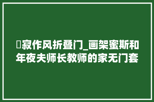 侘寂作风折叠门_画架蜜斯和年夜夫师长教师的家无门套踢脚线门槛石这个侘寂风新房不太冷