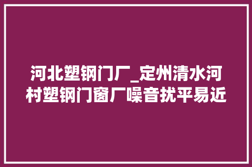 河北塑钢门厂_定州清水河村塑钢门窗厂噪音扰平易近停产并迁居