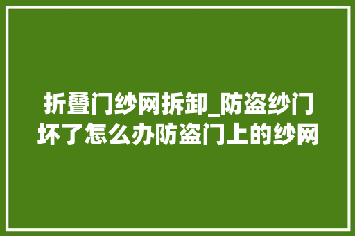 折叠门纱网拆卸_防盗纱门坏了怎么办防盗门上的纱网怎么换