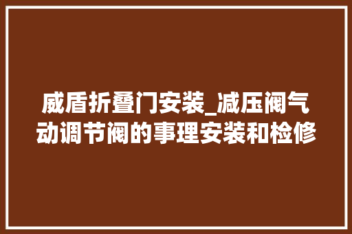 威盾折叠门安装_减压阀气动调节阀的事理安装和检修常识大年夜全