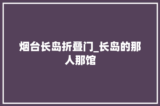 烟台长岛折叠门_长岛的那人那馆
