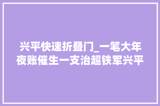 兴平快速折叠门_一笔大年夜账催生一支治超铁军兴平治超模式已成全省标杆